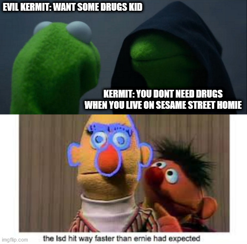 EVIL KERMIT: WANT SOME DRUGS KID; KERMIT: YOU DONT NEED DRUGS WHEN YOU LIVE ON SESAME STREET HOMIE | image tagged in memes,evil kermit | made w/ Imgflip meme maker