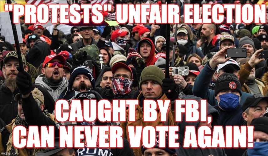 VERIFY: Yes, a protester would lose voting rights if convicted of a felony! | "PROTESTS" UNFAIR ELECTION; CAUGHT BY FBI, CAN NEVER VOTE AGAIN! | image tagged in trump supporters,armed protesters,domestic terrorists,basket of deplorables,cult,trump riots | made w/ Imgflip meme maker