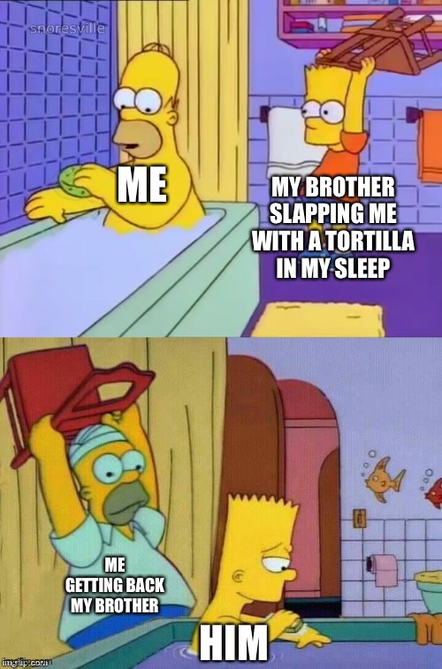 IM GONNA S L A P P THE SHIT OUT OF HIM WITH A TORTILLA! | ME; MY BROTHER SLAPPING ME WITH A TORTILLA IN MY SLEEP; ME GETTING BACK MY BROTHER; HIM | image tagged in homer revenge | made w/ Imgflip meme maker