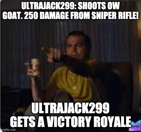 Guy pointing at TV | ULTRAJACK299: SHOOTS OW GOAT. 250 DAMAGE FROM SNIPER RIFLE! ULTRAJACK299 GETS A VICTORY ROYALE | image tagged in guy pointing at tv | made w/ Imgflip meme maker