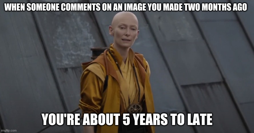 y | WHEN SOMEONE COMMENTS ON AN IMAGE YOU MADE TWO MONTHS AGO; YOU'RE ABOUT 5 YEARS TO LATE | image tagged in you're about 5 years too early,lol,relatable,lmao,funny memes | made w/ Imgflip meme maker