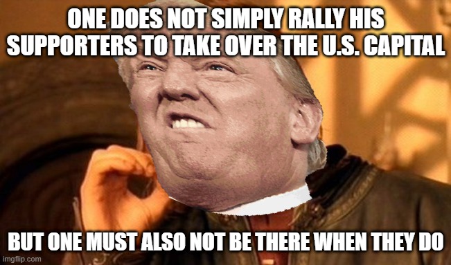 Trump Be Like | ONE DOES NOT SIMPLY RALLY HIS SUPPORTERS TO TAKE OVER THE U.S. CAPITAL; BUT ONE MUST ALSO NOT BE THERE WHEN THEY DO | image tagged in memes,trump,funny,one does not simply | made w/ Imgflip meme maker