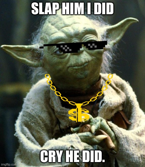 Star Wars Yoda | SLAP HIM I DID; CRY HE DID. | image tagged in memes,star wars yoda | made w/ Imgflip meme maker