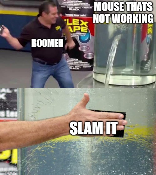 Flex Tape | MOUSE THATS NOT WORKING; BOOMER; SLAM IT | image tagged in flex tape | made w/ Imgflip meme maker