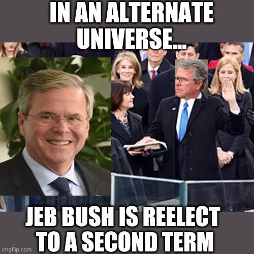 Jeb Bush | IN AN ALTERNATE
 UNIVERSE... JEB BUSH IS REELECT 
TO A SECOND TERM | image tagged in election 2020 | made w/ Imgflip meme maker