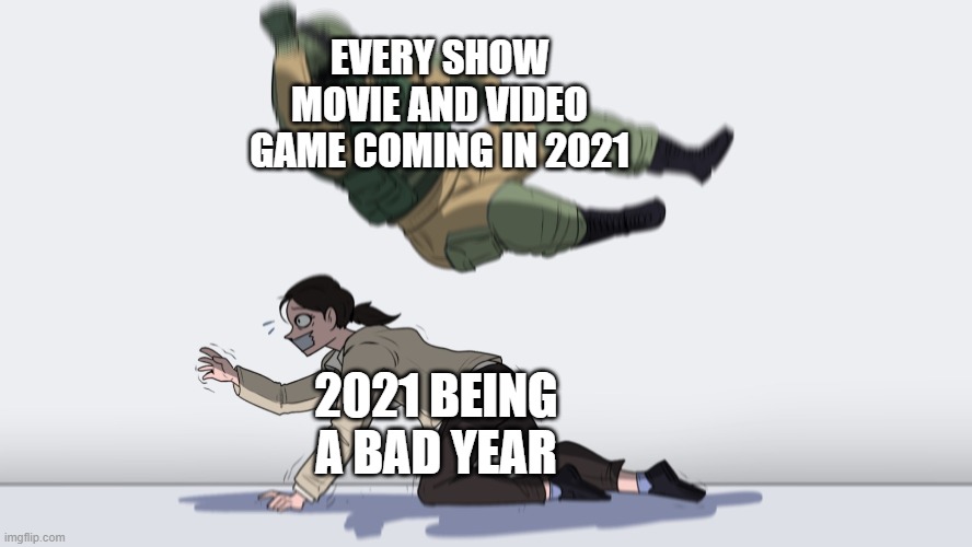 fuze elbow dropping a hostage | EVERY SHOW MOVIE AND VIDEO GAME COMING IN 2021; 2021 BEING A BAD YEAR | image tagged in fuze elbow dropping a hostage | made w/ Imgflip meme maker
