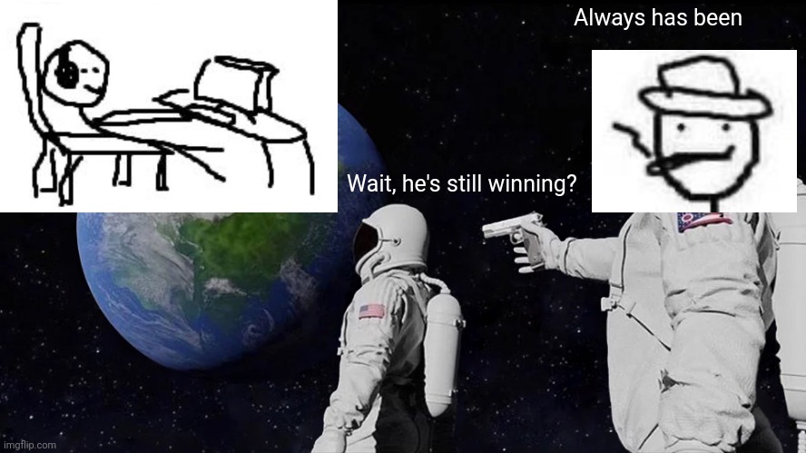 wow, he's still winning | Always has been; Wait, he's still winning? | image tagged in memes,always has been,funny,gaming,are ya winning son | made w/ Imgflip meme maker