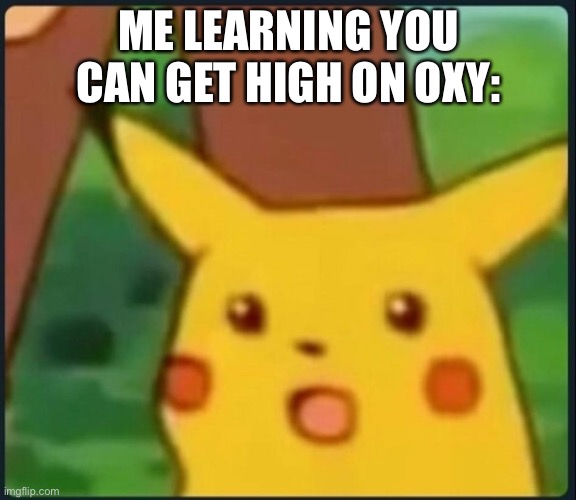 *inhales* | ME LEARNING YOU CAN GET HIGH ON OXY: | image tagged in surprised pikachu | made w/ Imgflip meme maker