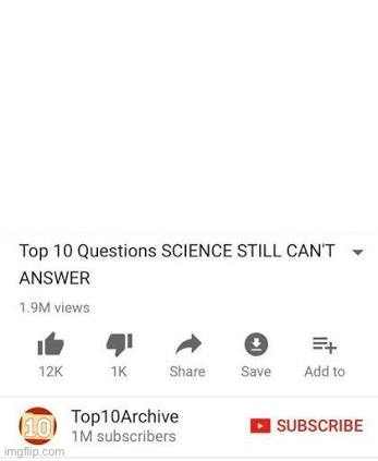 Top 10 questions Science still can't answer | image tagged in top 10 questions science still can't answer | made w/ Imgflip meme maker