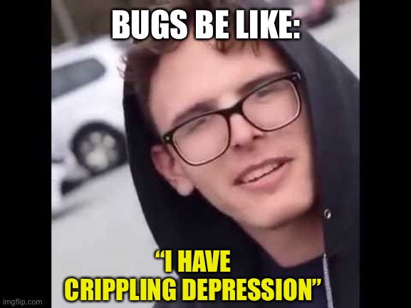 Basically he kinda hates himself for certain reasons | BUGS BE LIKE:; “I HAVE CRIPPLING DEPRESSION” | image tagged in i have crippling depression | made w/ Imgflip meme maker