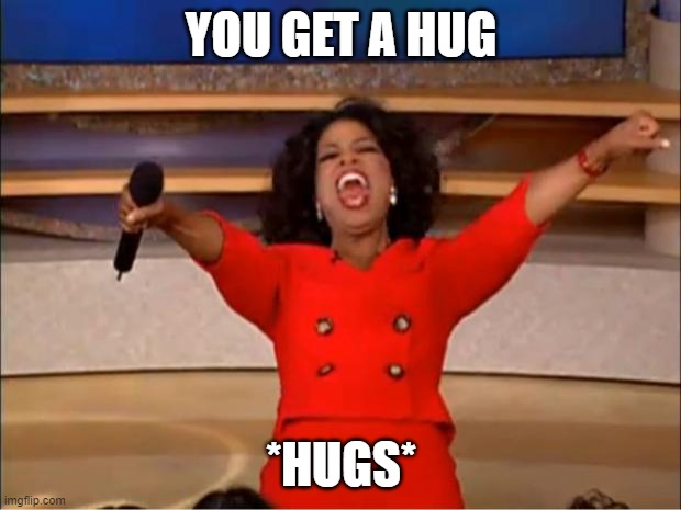 Oprah You Get A Meme | YOU GET A HUG *HUGS* | image tagged in memes,oprah you get a | made w/ Imgflip meme maker