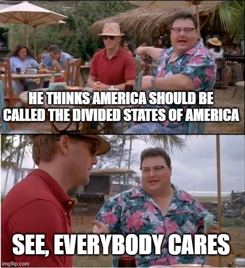 See everybody cares | HE THINKS AMERICA SHOULD BE CALLED THE DIVIDED STATES OF AMERICA; SEE, EVERYBODY CARES | image tagged in memes,see nobody cares | made w/ Imgflip meme maker