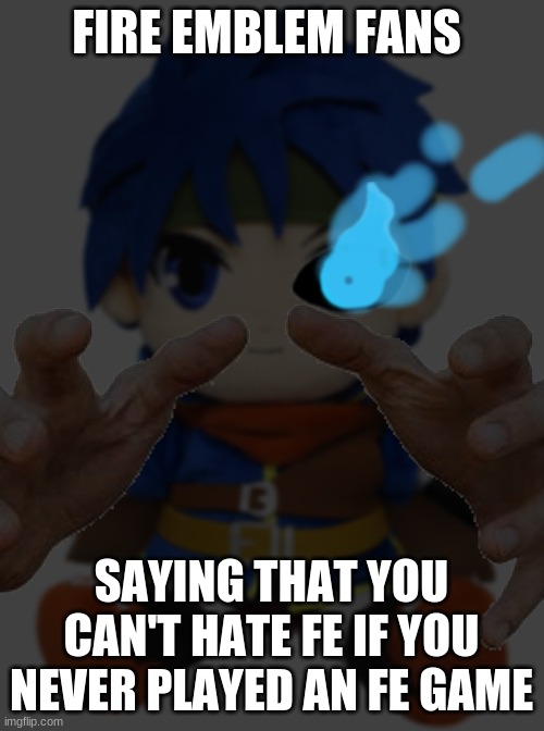 FIRE EMBLEM FANS SAYING THAT YOU CAN'T HATE FE IF YOU NEVER PLAYED AN FE GAME | made w/ Imgflip meme maker