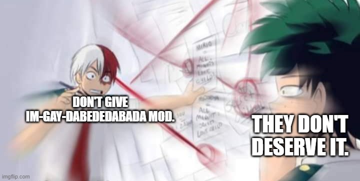 DON'T GIVE IM-GAY-DABEDEDABADA MOD. THEY DON'T DESERVE IT. | made w/ Imgflip meme maker