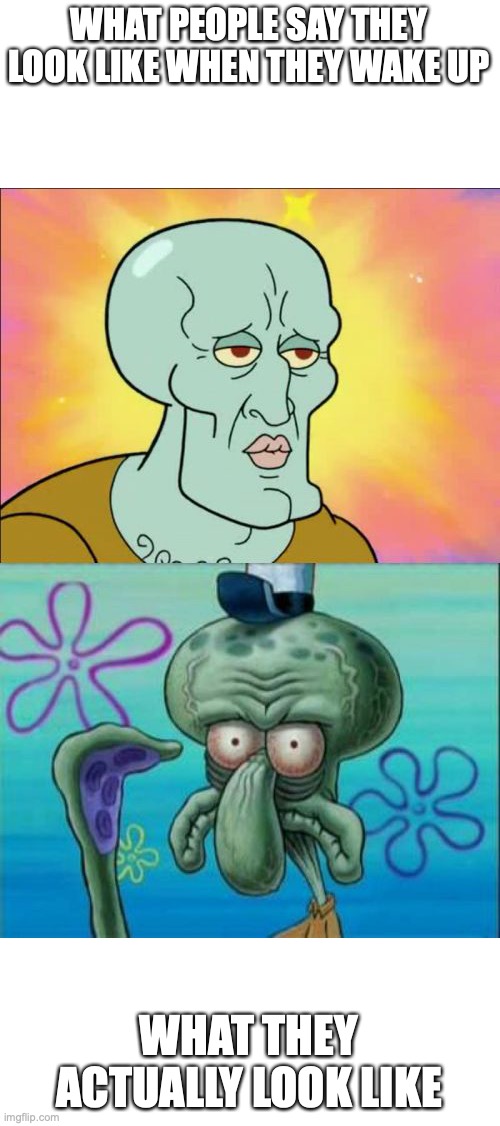 This is sooo true | WHAT PEOPLE SAY THEY LOOK LIKE WHEN THEY WAKE UP; WHAT THEY ACTUALLY LOOK LIKE | image tagged in memes,squidward,oooohhhh,cringe | made w/ Imgflip meme maker