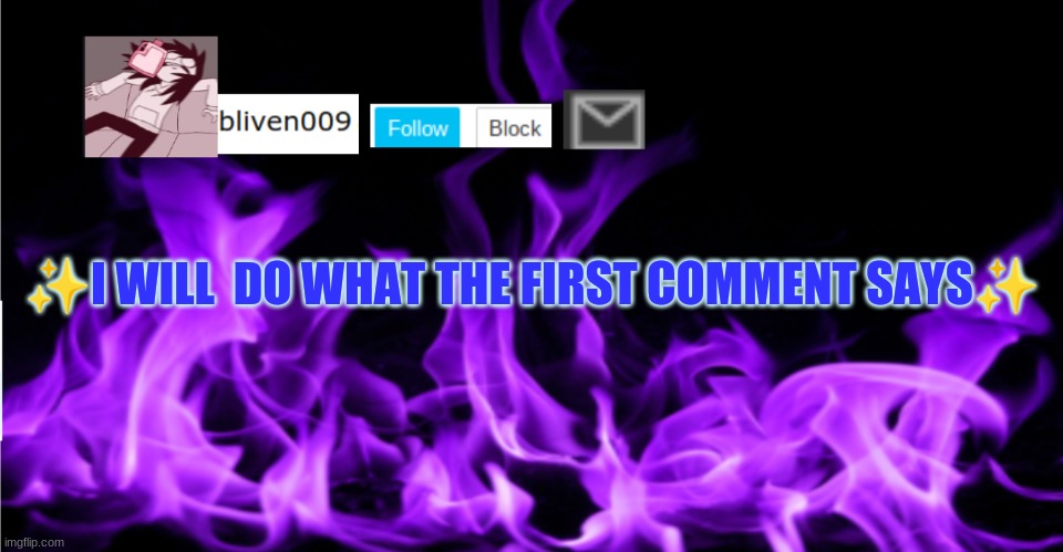 bliven | ✨I WILL  DO WHAT THE FIRST COMMENT SAYS✨ | image tagged in bliven | made w/ Imgflip meme maker