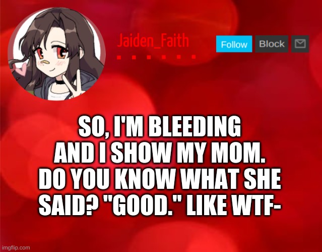 I also almost pressed delete account on accident geez- | SO, I'M BLEEDING AND I SHOW MY MOM. DO YOU KNOW WHAT SHE SAID? "GOOD." LIKE WTF- | image tagged in jaiden announcment | made w/ Imgflip meme maker