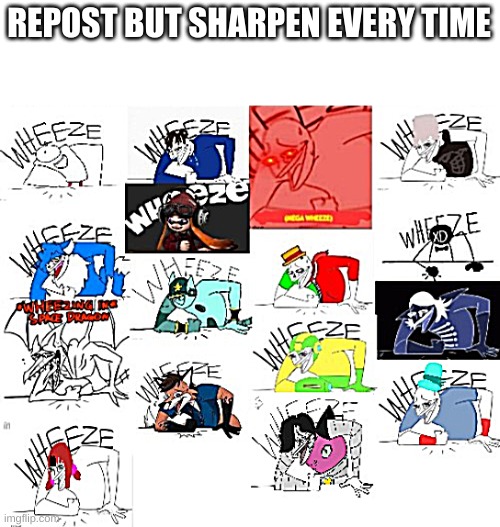 16 wheezes | REPOST BUT SHARPEN EVERY TIME | image tagged in 16 wheezes | made w/ Imgflip meme maker