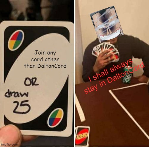 daltoncord 2 | Join any cord other than DaltonCord; I shall always stay in DaltonCord | image tagged in memes,uno draw 25 cards | made w/ Imgflip meme maker