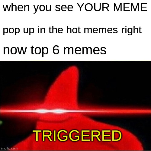 when you see YOUR MEME pop up in the hot memes right now top 6 memes TRIGGERED | image tagged in triggered | made w/ Imgflip meme maker