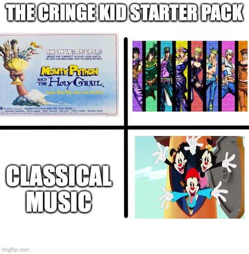 How not to be me | THE CRINGE KID STARTER PACK; CLASSICAL MUSIC | image tagged in blank starter pack,animaniacs,jojo's bizarre adventure,monty python and the holy grail,classical music,weird kid | made w/ Imgflip meme maker