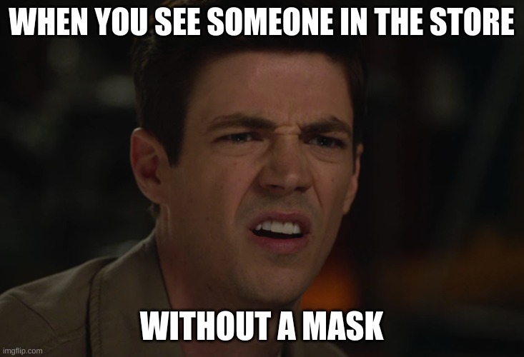 Its true | WHEN YOU SEE SOMEONE IN THE STORE; WITHOUT A MASK | image tagged in face mask | made w/ Imgflip meme maker
