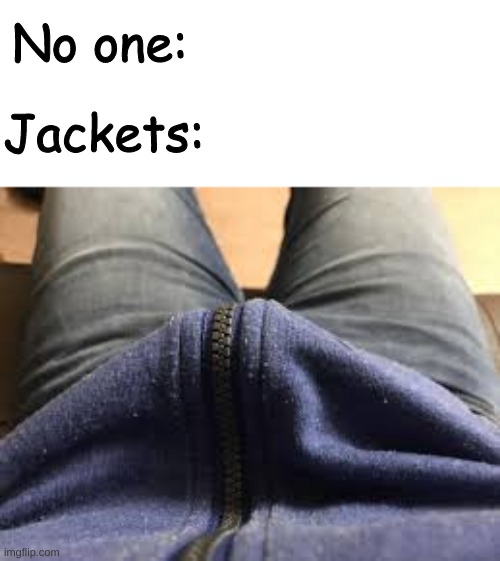 This is so annoying! | No one:; Jackets: | image tagged in memes,jackets,annoying,funny,no one,nobody | made w/ Imgflip meme maker