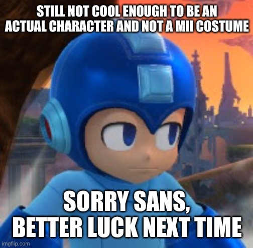 Mega Man Bored Face | STILL NOT COOL ENOUGH TO BE AN ACTUAL CHARACTER AND NOT A MII COSTUME SORRY SANS, BETTER LUCK NEXT TIME | image tagged in mega man bored face | made w/ Imgflip meme maker