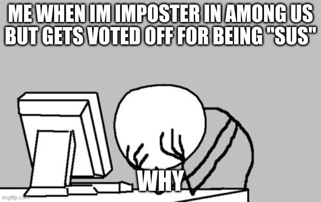 Computer Guy Facepalm | ME WHEN IM IMPOSTER IN AMONG US BUT GETS VOTED OFF FOR BEING ''SUS''; WHY | image tagged in memes,computer guy facepalm | made w/ Imgflip meme maker
