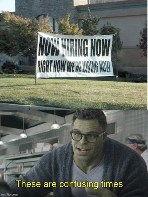 hiring now | image tagged in these are confusing times,memes,funny signs,stupid signs,funny memes,oh wow are you actually reading these tags | made w/ Imgflip meme maker