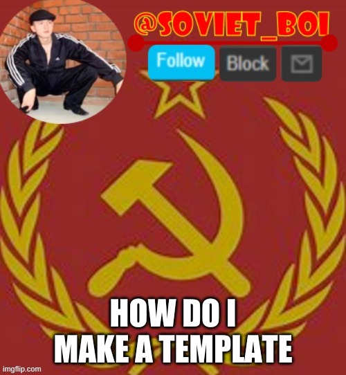 i think i could make a good template | HOW DO I MAKE A TEMPLATE | image tagged in soviet boi | made w/ Imgflip meme maker