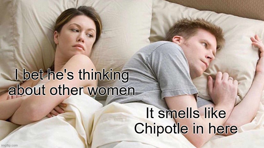 How often does this happen? | I bet he's thinking about other women; It smells like Chipotle in here | image tagged in memes,i bet he's thinking about other women | made w/ Imgflip meme maker