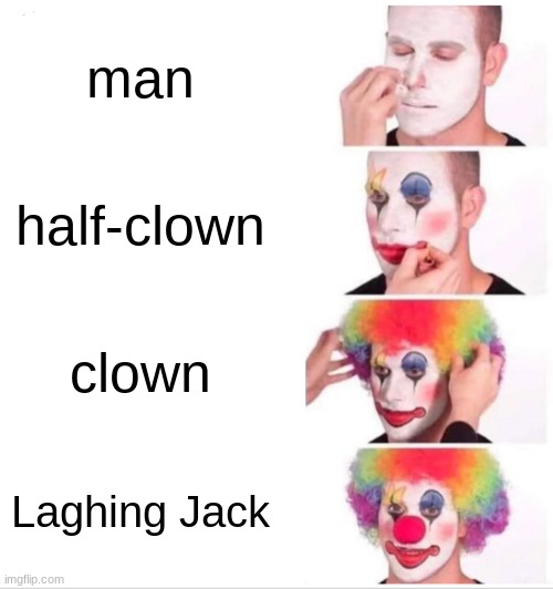Laghing jacks true forms | man; half-clown; clown; Laghing Jack | image tagged in memes,clown applying makeup | made w/ Imgflip meme maker