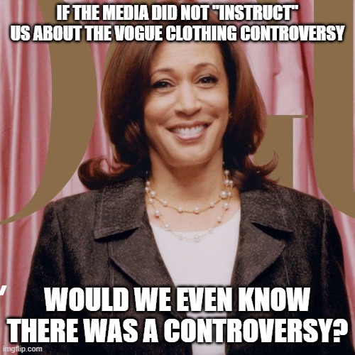 Is Any Average American Really Picking Apart Kamala's Choice Of Attire? | IF THE MEDIA DID NOT "INSTRUCT" US ABOUT THE VOGUE CLOTHING CONTROVERSY; WOULD WE EVEN KNOW THERE WAS A CONTROVERSY? | image tagged in kamala,inauguration | made w/ Imgflip meme maker
