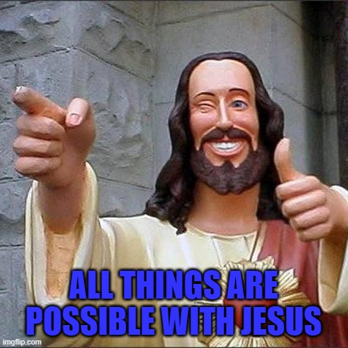 ALL THINGS ARE POSSIBLE WITH JESUS | made w/ Imgflip meme maker