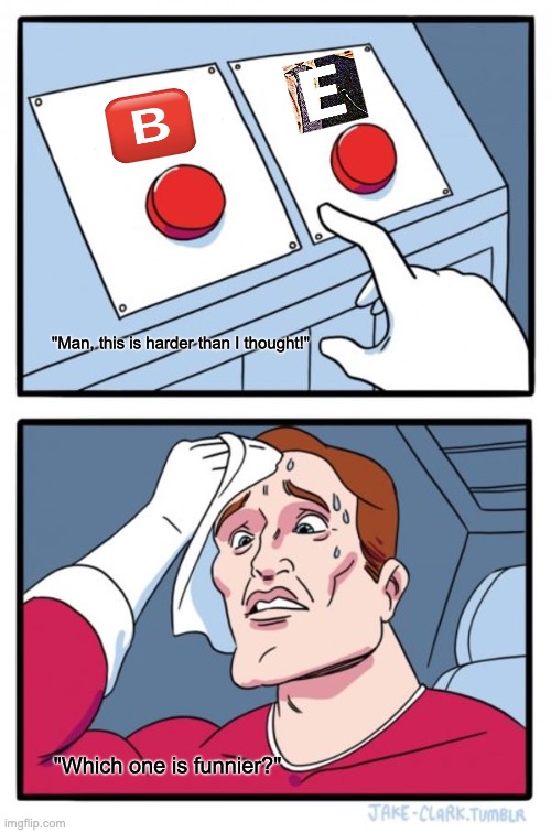 B or E? | "Man, this is harder than I thought!"; "Which one is funnier?" | image tagged in memes,two buttons,tough,choice,emoji,letters | made w/ Imgflip meme maker