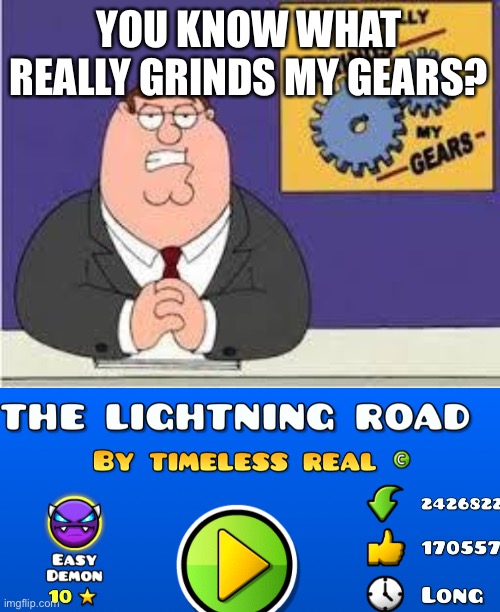 YOU KNOW WHAT REALLY GRINDS MY GEARS? | image tagged in you know what really grinds my gears,geometry dash | made w/ Imgflip meme maker