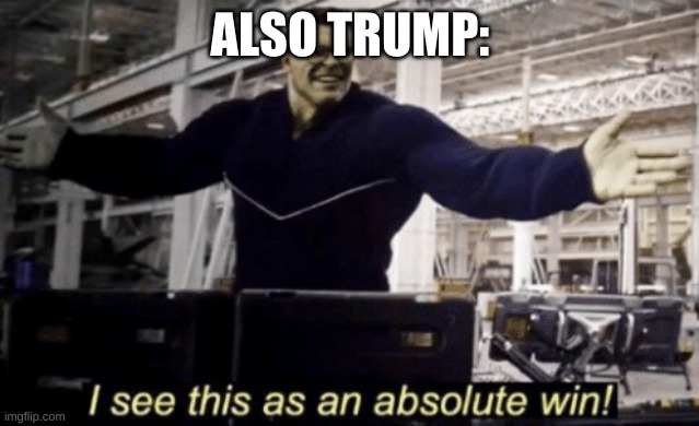 I See This as an Absolute Win! | ALSO TRUMP: | image tagged in i see this as an absolute win | made w/ Imgflip meme maker