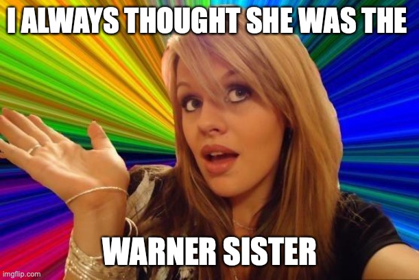 Dumb Blonde Meme | I ALWAYS THOUGHT SHE WAS THE WARNER SISTER | image tagged in memes,dumb blonde | made w/ Imgflip meme maker