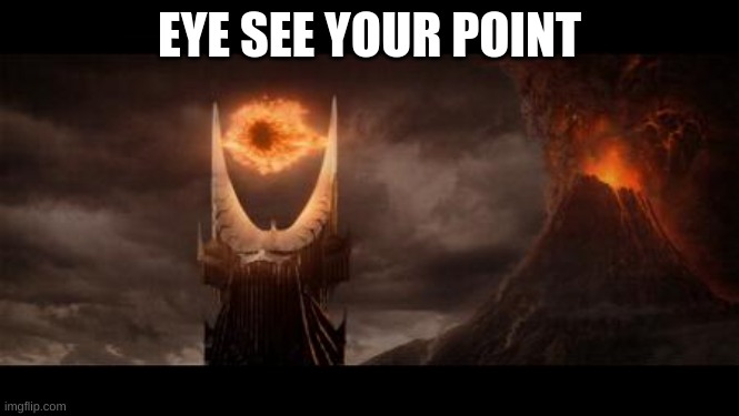 tryin to post more, using comments i made | EYE SEE YOUR POINT | image tagged in memes,eye of sauron | made w/ Imgflip meme maker
