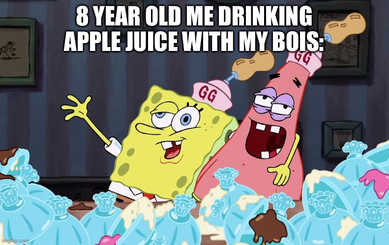 WASTED | 8 YEAR OLD ME DRINKING APPLE JUICE WITH MY BOIS: | image tagged in spongebob wasted | made w/ Imgflip meme maker
