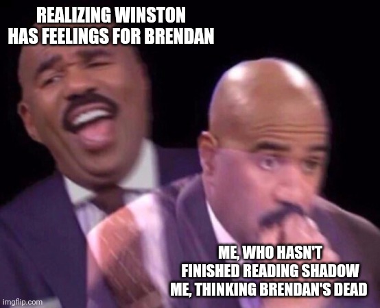 !!Spoilers For The Shatter Me Series!! | REALIZING WINSTON HAS FEELINGS FOR BRENDAN; ME, WHO HASN'T FINISHED READING SHADOW ME, THINKING BRENDAN'S DEAD | image tagged in steve harvey laughing serious,books,book,shatter me | made w/ Imgflip meme maker