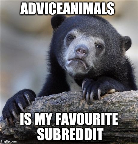 Confession Bear Meme | ADVICEANIMALS  IS MY FAVOURITE SUBREDDIT | image tagged in memes,confession bear,AdviceAnimals | made w/ Imgflip meme maker