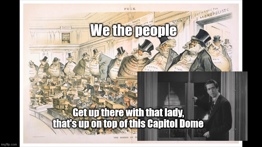 We the people; Get up there with that lady, that's up on top of this Capitol Dome | image tagged in congress,special interest,mr smith goes to washington | made w/ Imgflip meme maker
