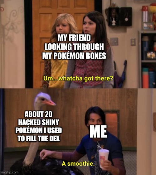 Don’t mind the shiny lapras | MY FRIEND LOOKING THROUGH MY POKÉMON BOXES; ABOUT 20 HACKED SHINY POKÉMON I USED TO FILL THE DEX; ME | image tagged in whatcha got there | made w/ Imgflip meme maker