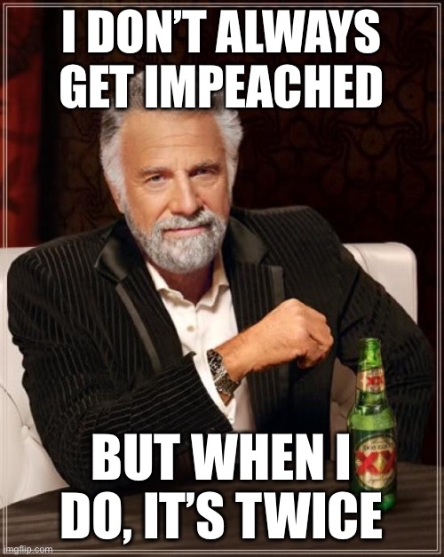 Impeached Twice | I DON’T ALWAYS GET IMPEACHED; BUT WHEN I DO, IT’S TWICE | image tagged in memes,the most interesting man in the world,donald trump,impeachment,impeach trump,steroids | made w/ Imgflip meme maker