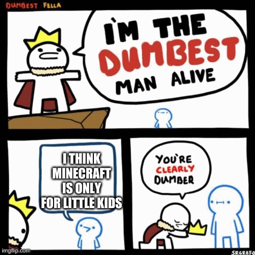 I'm the dumbest man alive | I THINK MINECRAFT IS ONLY FOR LITTLE KIDS | image tagged in i'm the dumbest man alive | made w/ Imgflip meme maker