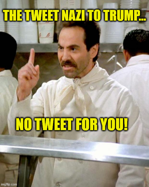 soup nazi | THE TWEET NAZI TO TRUMP... NO TWEET FOR YOU! | image tagged in soup nazi | made w/ Imgflip meme maker