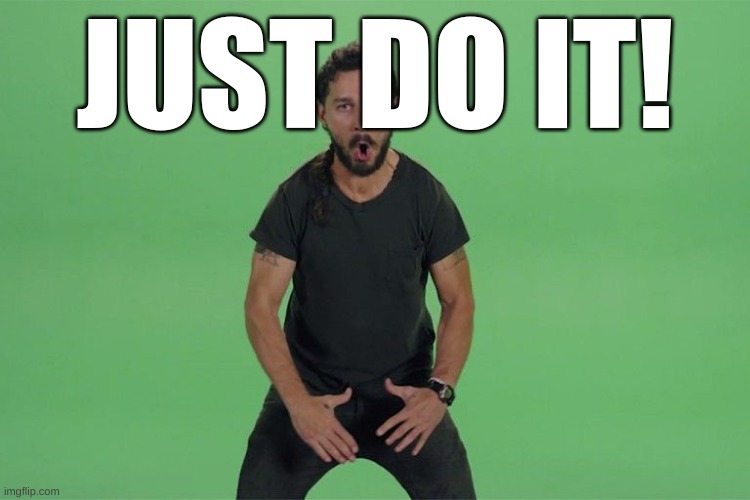 Shia labeouf JUST DO IT | JUST DO IT! | image tagged in shia labeouf just do it | made w/ Imgflip meme maker