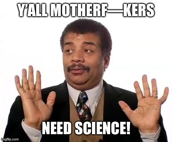 Neil Degrasse Tyson | Y’ALL MOTHERF—KERS NEED SCIENCE! | image tagged in neil degrasse tyson | made w/ Imgflip meme maker